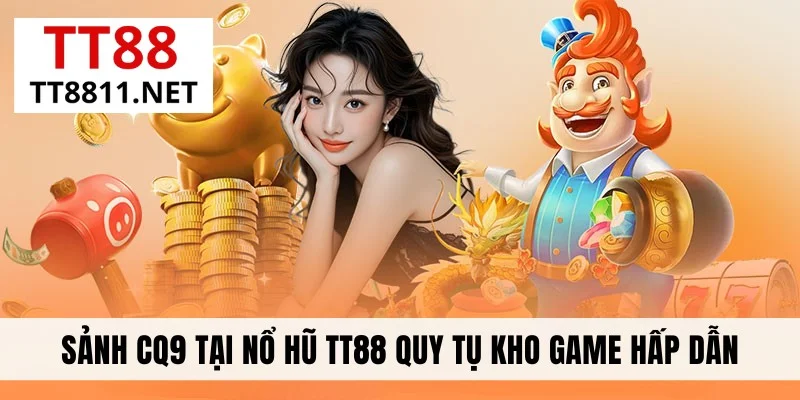 Sảnh CQ9 tại nổ hũ TT88 quy tụ kho game hấp dẫn